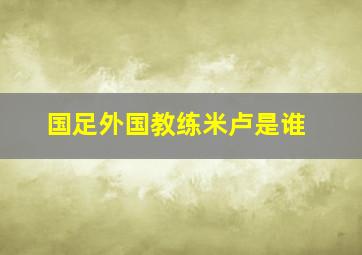 国足外国教练米卢是谁