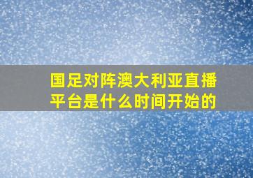 国足对阵澳大利亚直播平台是什么时间开始的