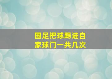 国足把球踢进自家球门一共几次