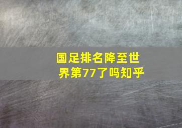 国足排名降至世界第77了吗知乎