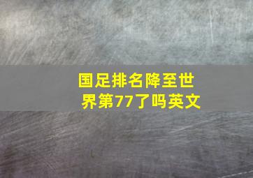 国足排名降至世界第77了吗英文