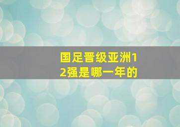 国足晋级亚洲12强是哪一年的