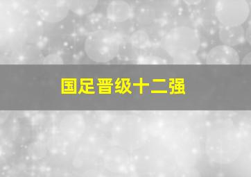 国足晋级十二强