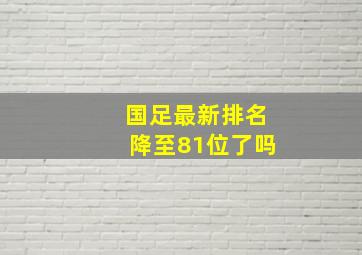 国足最新排名降至81位了吗