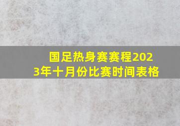 国足热身赛赛程2023年十月份比赛时间表格