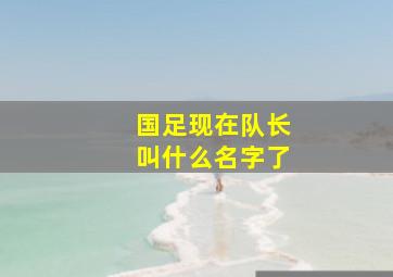 国足现在队长叫什么名字了