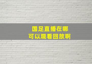 国足直播在哪可以观看回放啊