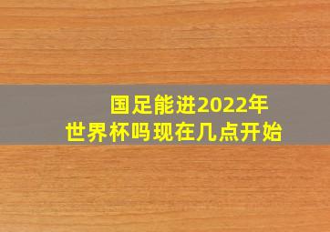 国足能进2022年世界杯吗现在几点开始