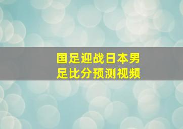 国足迎战日本男足比分预测视频