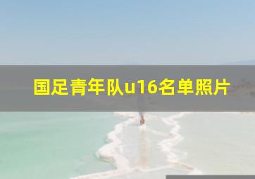 国足青年队u16名单照片