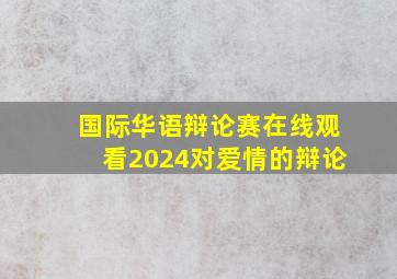 国际华语辩论赛在线观看2024对爱情的辩论