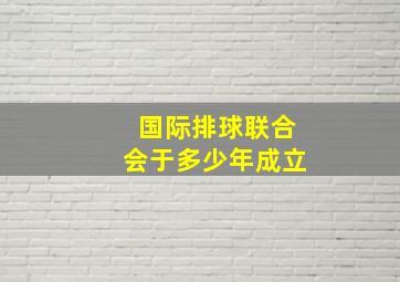 国际排球联合会于多少年成立