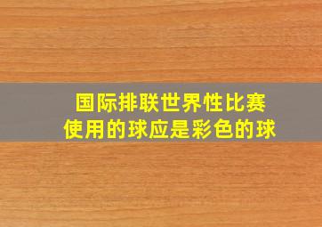 国际排联世界性比赛使用的球应是彩色的球