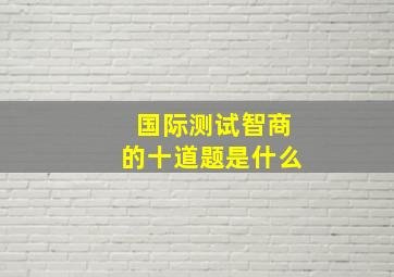 国际测试智商的十道题是什么