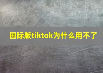 国际版tiktok为什么用不了