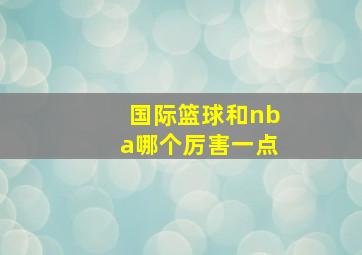 国际篮球和nba哪个厉害一点