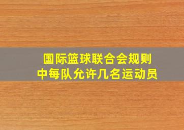 国际篮球联合会规则中每队允许几名运动员