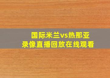 国际米兰vs热那亚录像直播回放在线观看