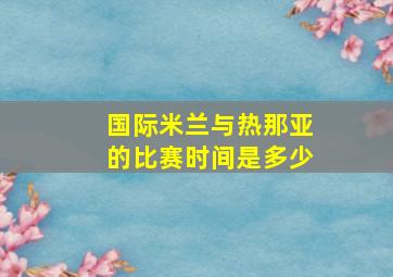 国际米兰与热那亚的比赛时间是多少