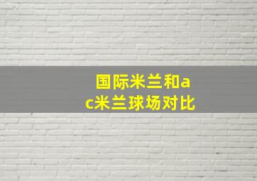 国际米兰和ac米兰球场对比