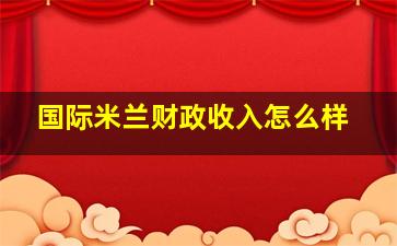 国际米兰财政收入怎么样