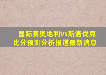 国际赛奥地利vs斯洛伐克比分预测分析报道最新消息