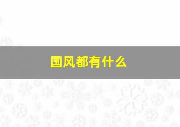 国风都有什么