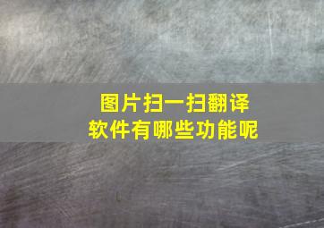 图片扫一扫翻译软件有哪些功能呢