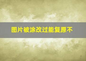 图片被涂改过能复原不