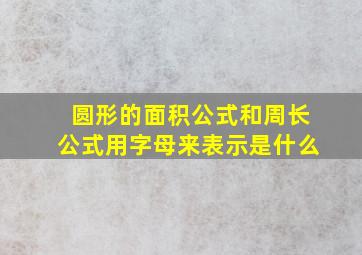 圆形的面积公式和周长公式用字母来表示是什么