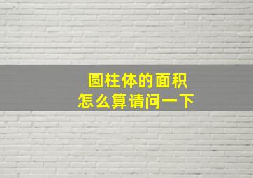 圆柱体的面积怎么算请问一下