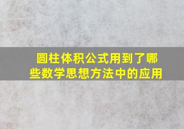 圆柱体积公式用到了哪些数学思想方法中的应用