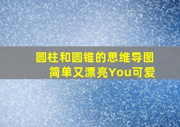 圆柱和圆锥的思维导图简单又漂亮You可爱