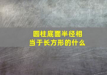 圆柱底面半径相当于长方形的什么