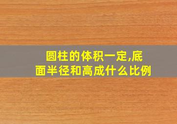 圆柱的体积一定,底面半径和高成什么比例