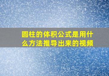 圆柱的体积公式是用什么方法推导出来的视频