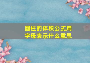 圆柱的体积公式用字母表示什么意思