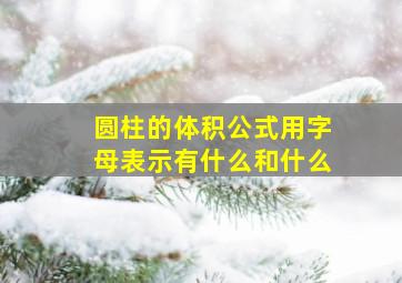 圆柱的体积公式用字母表示有什么和什么