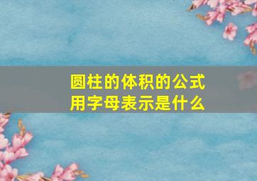 圆柱的体积的公式用字母表示是什么