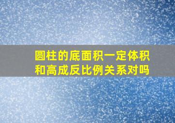 圆柱的底面积一定体积和高成反比例关系对吗