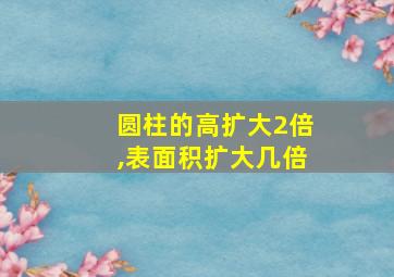 圆柱的高扩大2倍,表面积扩大几倍