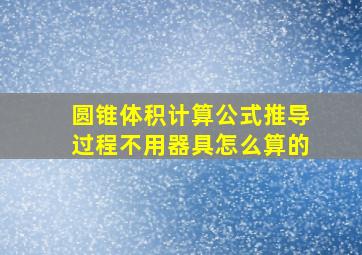 圆锥体积计算公式推导过程不用器具怎么算的