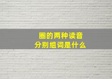 圈的两种读音分别组词是什么