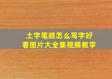 土字笔顺怎么写字好看图片大全集视频教学