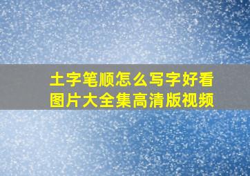 土字笔顺怎么写字好看图片大全集高清版视频