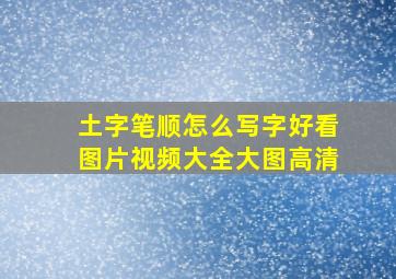 土字笔顺怎么写字好看图片视频大全大图高清