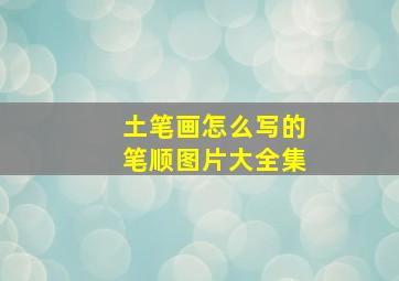 土笔画怎么写的笔顺图片大全集