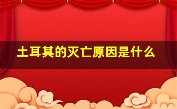 土耳其的灭亡原因是什么