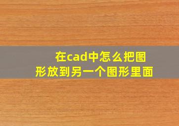 在cad中怎么把图形放到另一个图形里面