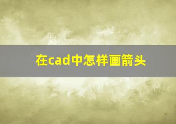 在cad中怎样画箭头